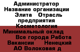 Администратор › Название организации ­ Элита › Отрасль предприятия ­ Косметология › Минимальный оклад ­ 20 000 - Все города Работа » Вакансии   . Ненецкий АО,Волоковая д.